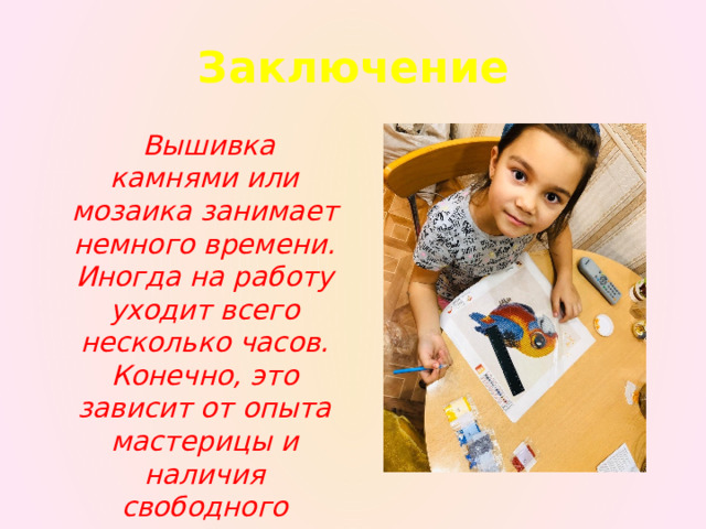 Заключение  Вышивка камнями или мозаика занимает немного времени. Иногда на работу уходит всего несколько часов. Конечно, это зависит от опыта мастерицы и наличия свободного времени. 
