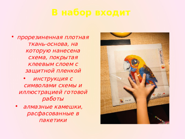 В набор входит   прорезиненная плотная ткань-основа, на которую нанесена схема, покрытая клеевым слоем с защитной пленкой инструкция с символами схемы и иллюстрацией готовой работы алмазные камешки, расфасованные в пакетики 