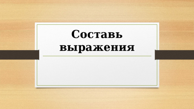 Составь выражения 