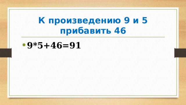 К произведению 9 и 5 прибавить 46 9*5+46=91 
