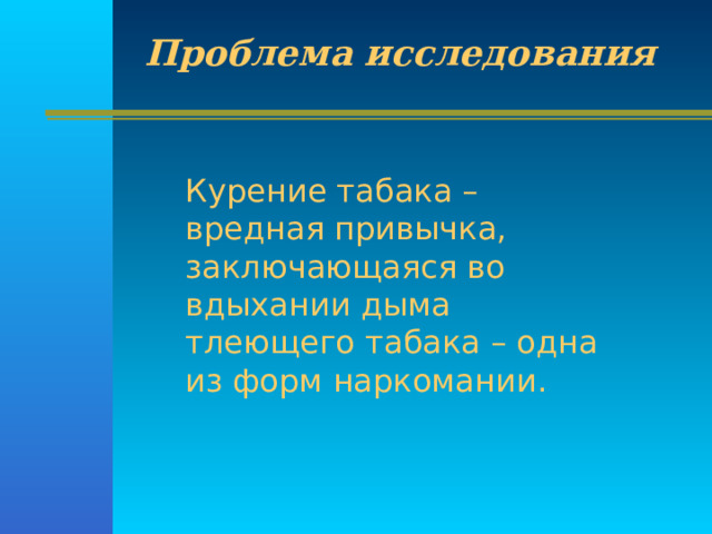 Проблема исследования Курение табака – вредная привычка, заключающаяся во вдыхании дыма тлеющего табака – одна из форм наркомании. 