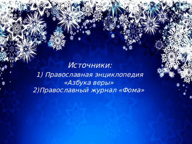  Источники:  1) Православная энциклопедия «Азбука веры» 2)Православный журнал «Фома»  Источники:  1) Православная энциклопедия «Азбука веры» 2)Православный журнал «Фома»  
