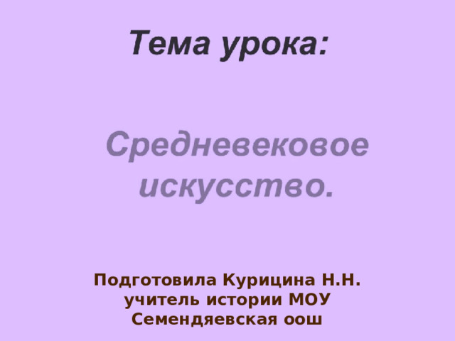 Средневековое искусство Подготовила Курицина Н.Н. учитель истории МОУ Семендяевская оош 