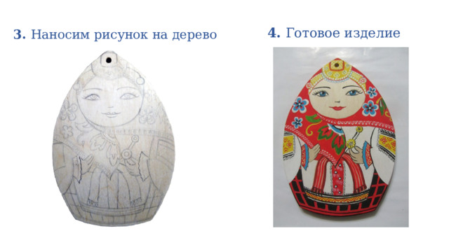 4. Готовое изделие  3. Наносим рисунок на дерево 