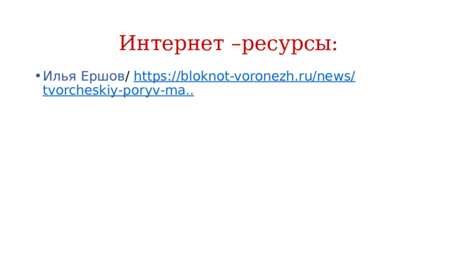 Интернет –ресурсы: Илья Ершов /  https://bloknot-voronezh.ru/news/ tvorcheskiy - poryv -ma.. 