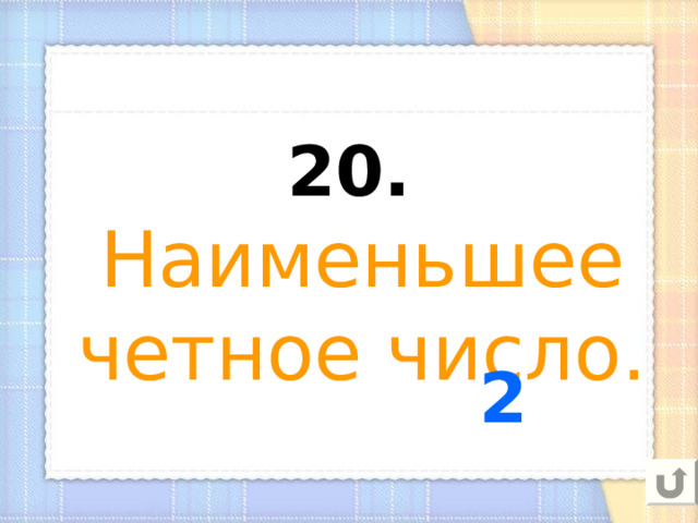 20.  Наименьшее четное число. 2 