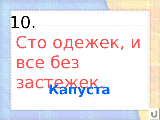 10.  Сто одежек, и все без застежек. Капуста 
