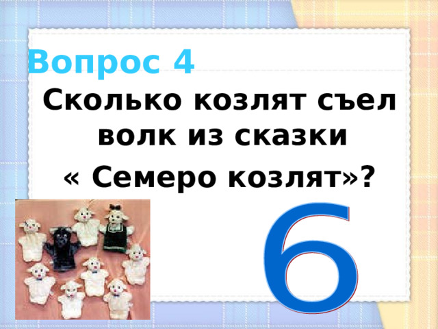  Вопрос 4 Сколько козлят съел волк из сказки « Семеро козлят»? 