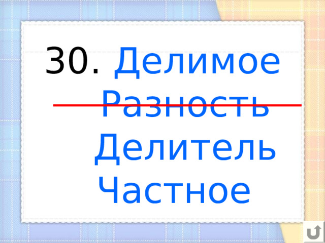 30. Делимое  Разность  Делитель  Частное 