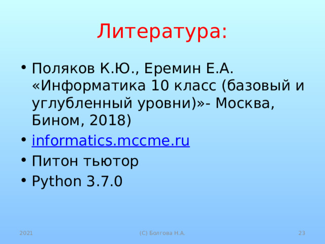 Литература: Поляков К.Ю., Еремин Е.А. «Информатика 10 класс (базовый и углубленный уровни)»- Москва, Бином, 2018) informatics.mccme.ru Питон тьютор Python 3.7.0 2021  (С) Болгова Н.А. 
