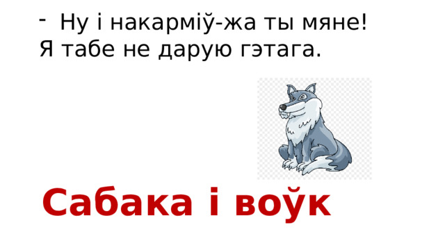 Ну і накарміў-жа ты мяне! Я табе не дарую гэтага. Сабака і воўк 
