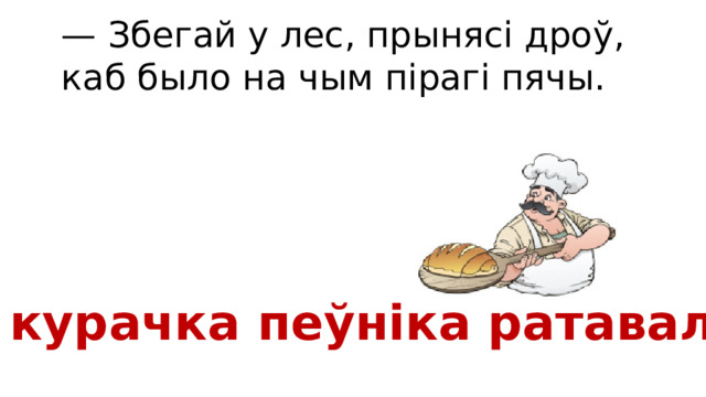 — Збегай у лес, прынясі дроў, каб было на чым пірагі пячы. Як курачка пеўніка ратавала 