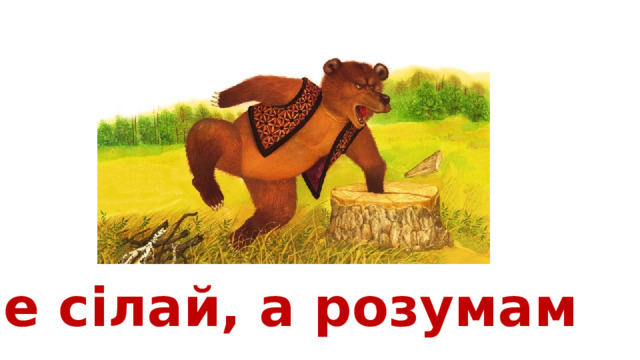 Не сілай, а розумам 