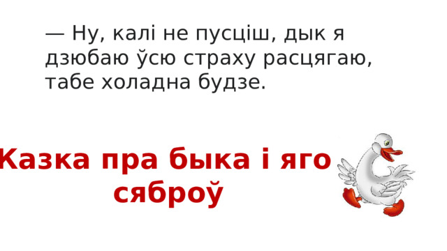 — Ну, калі не пусціш, дык я дзюбаю ўсю страху расцягаю, табе холадна будзе. Казка пра быка і яго сяброў 