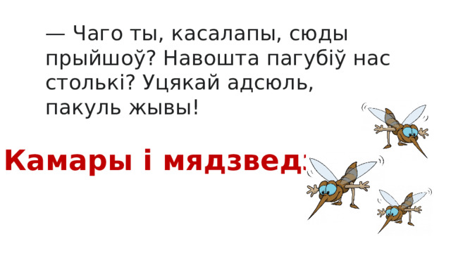 — Чаго ты, касалапы, сюды прыйшоў? Навошта пагубіў нас столькі? Уцякай адсюль, пакуль жывы! Камары і мядзведзь 