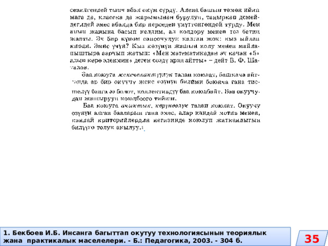 1 . 1. Бекбоев И.Б. Инсанга багыттап окутуу технологиясынын теориялык жана практикалык маселелери. - Б.: Педагогика, 2003. - 304 б. 35 
