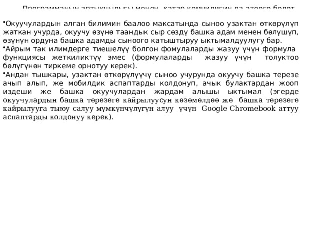 Программанын артыкчылыгы менен катар кемчилигин да атоого болот Окуучулардын алган билимин баалоо максатында сыноо узактан өткөрүлүп жаткан учурда, окуучу өзүнө таандык сыр сөздү башка адам менен бөлүшүп, өзүнүн ордуна башка адамды сыноого катыштыруу ыктымалдуулугу бар. Айрым так илимдерге тиешелүү болгон фомулаларды жазуу үчүн формула функциясы жеткиликтүү эмес (формулаларды жазуу үчүн толуктоо бөлүгүнөн тиркеме орнотуу керек). Андан тышкары, узактан өткөрүлүүчү сыноо учурунда окуучу башка терезе ачып алып, же мобилдик аспаптарды колдонуп, ачык булактардан жооп издеши же башка окуучулардан жардам алышы ыктымал (эгерде окуучулардын башка терезеге кайрылуусун көзөмөлдөө же башка терезеге кайрылууга тыюу салуу мүмкүнчүлүгүн алуу үчүн Google Chromebook аттуу аспаптарды колдонуу керек ). 