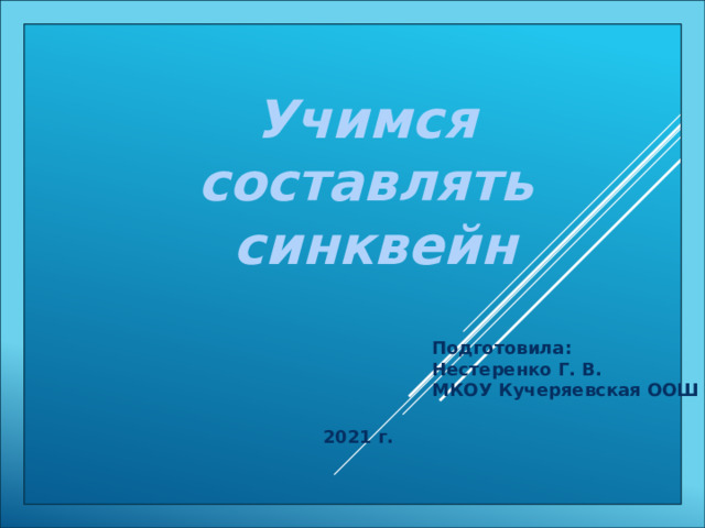 Учимся составлять синквейн Подготовила: Нестеренко Г. В. МКОУ Кучеряевская ООШ 2021 г. 