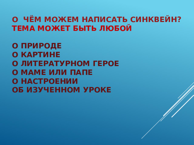 О чём можем написать синквейн?  Тема может быть любой   о природе  о картине  о литературном герое  о маме или папе  о настроении  об изученном уроке   