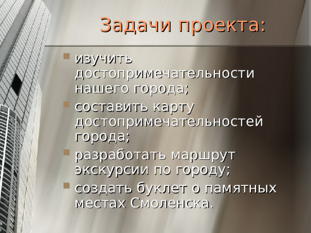 Задачи проекта: изучить достопримечательности нашего города; составить карту достопримечательностей города; разработать маршрут экскурсии по городу; создать буклет о памятных местах Смоленска.  