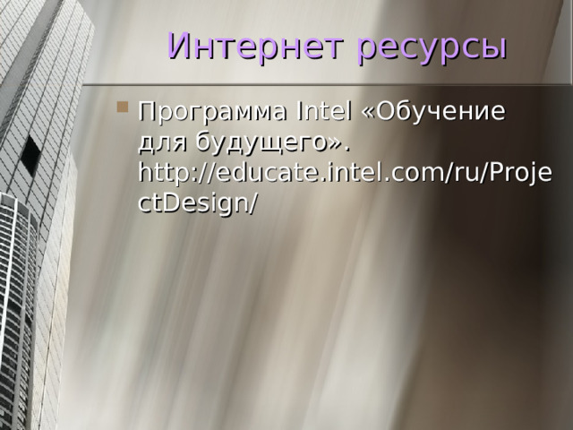Интернет ресурсы Программа Intel «Обучение для будущего». http://educate.intel.com/ru/ProjectDesign/ 