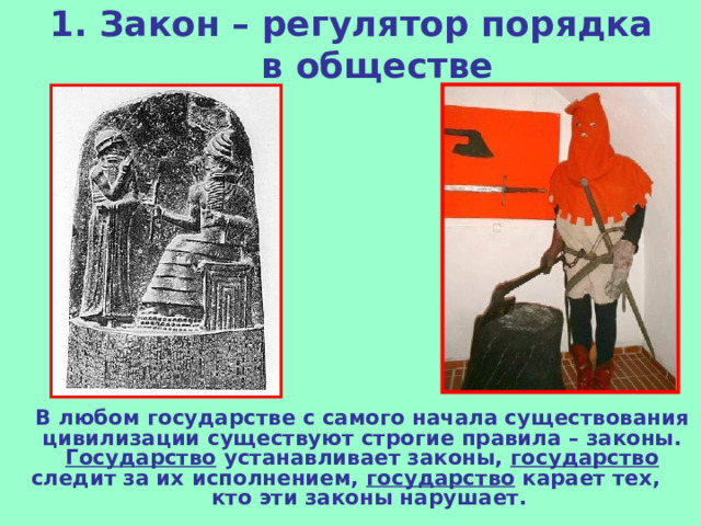 1. Закон – регулятор порядка в обществе    В любом государстве с самого начала существования цивилизации существуют строгие правила – законы. Государство устанавливает законы, государство следит за их исполнением, государство карает тех,  кто эти законы нарушает.     