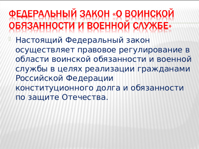 Настоящий Федеральный закон осуществляет правовое регулирование в области воинской обязанности и военной службы в целях реализации гражданами Российской Федерации конституционного долга и обязанности по защите Отечества.      