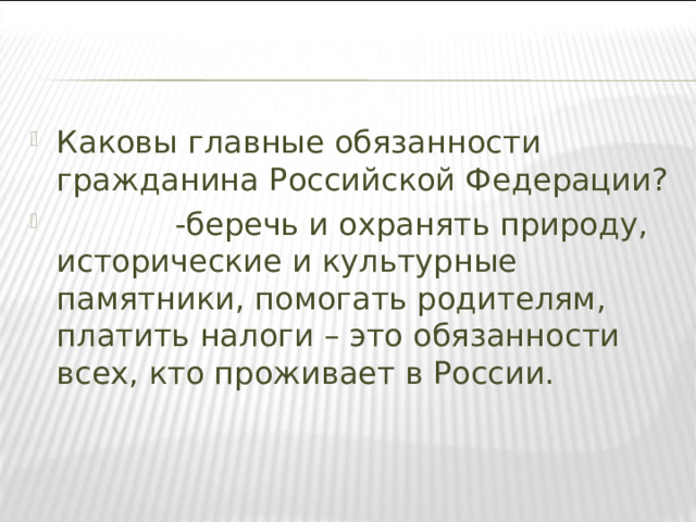 Каковы главные обязанности гражданина Российской Федерации?  -беречь и охранять природу, исторические и культурные памятники, помогать родителям, платить налоги – это обязанности всех, кто проживает в России.  