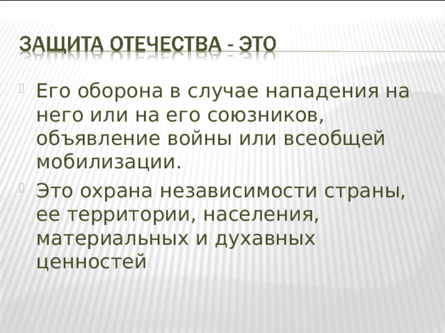 Его оборона в случае нападения на него или на его союзников, объявление войны или всеобщей мобилизации. Это охрана независимости страны, ее территории, населения, материальных и духавных ценностей 