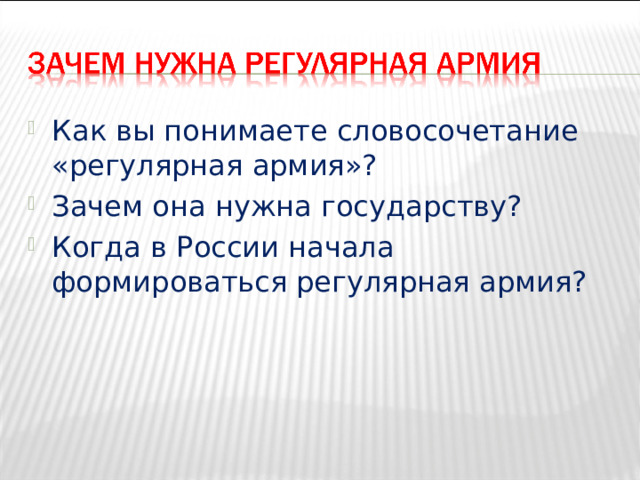 Как вы понимаете словосочетание «регулярная армия»? Зачем она нужна государству? Когда в России начала формироваться регулярная армия? 