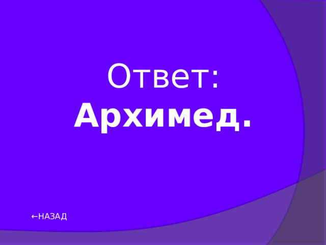 Ответ: Архимед. ← НАЗАД 