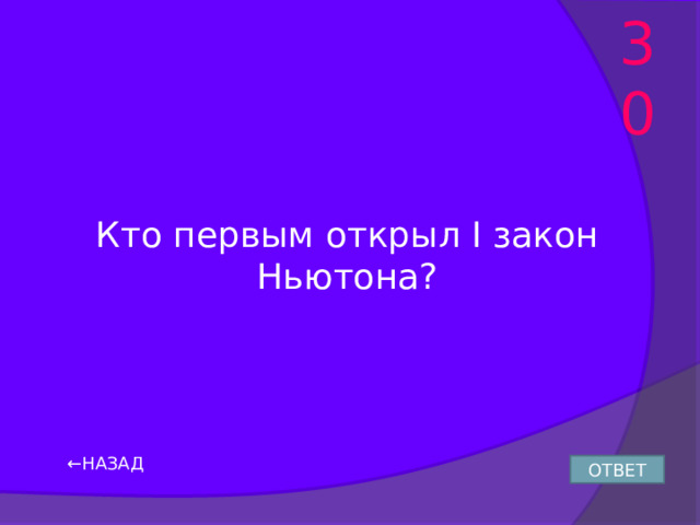 30 Кто первым открыл I закон Ньютона? ← НАЗАД ОТВЕТ 