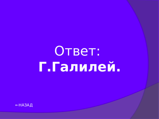Ответ: Г.Галилей. ← НАЗАД 