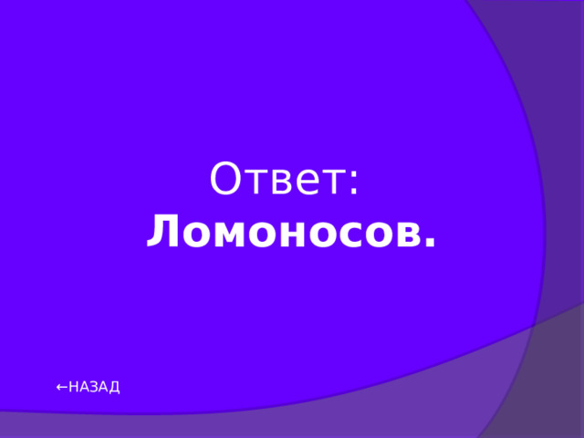 Ответ: Ломоносов. ← НАЗАД 
