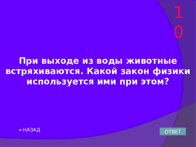 10 При выходе из воды животные встряхиваются. Какой закон физики используется ими при этом? ← НАЗАД ОТВЕТ 