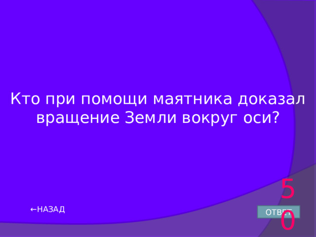 Кто при помощи маятника доказал вращение Земли вокруг оси? 50 ← НАЗАД ОТВЕТ 