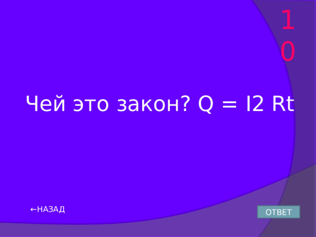 10 Чей это закон? Q = I2 Rt ← НАЗАД ОТВЕТ 