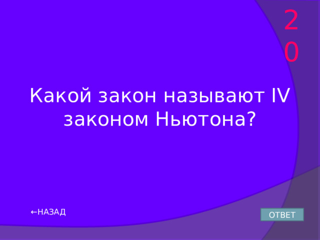 20 Какой закон называют IV законом Ньютона? ← НАЗАД ОТВЕТ 