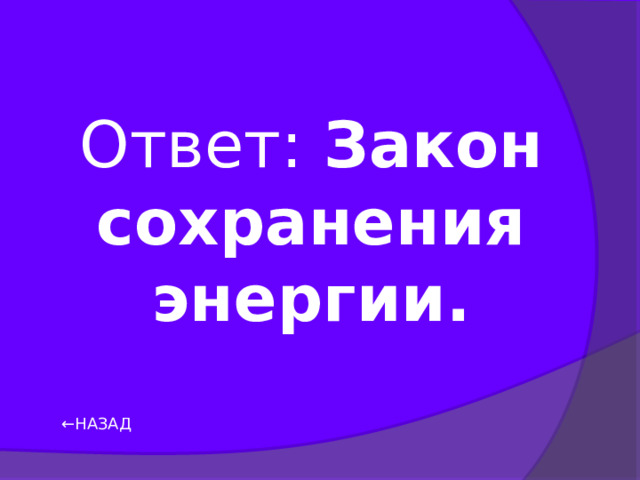 Ответ: Закон сохранения энергии. ← НАЗАД 