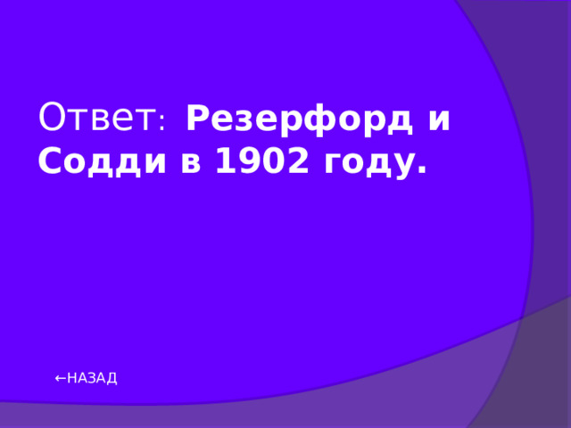 Ответ : Резерфорд и Содди в 1902 году.   ← НАЗАД 