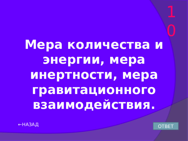10 Мера количества и энергии, мера инертности, мера гравитационного взаимодействия. ← НАЗАД ОТВЕТ 