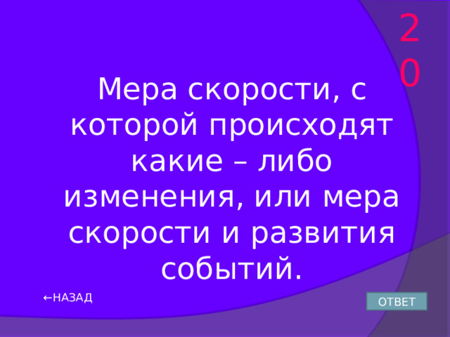 20 Мера скорости, с которой происходят какие – либо изменения, или мера скорости и развития событий. ← НАЗАД ОТВЕТ 