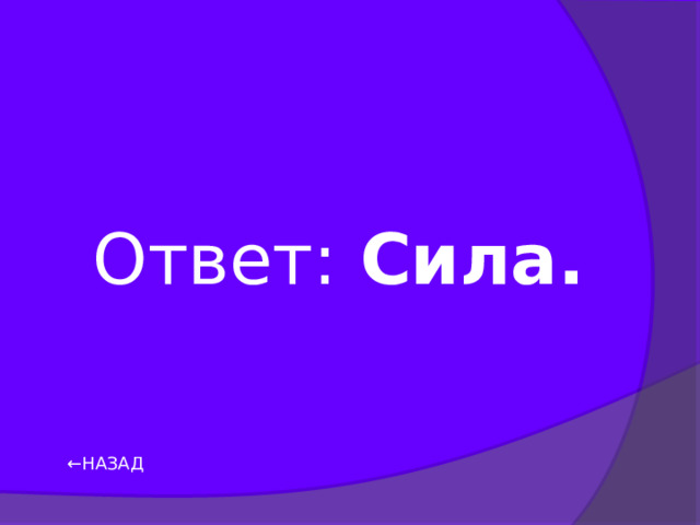 Ответ: Сила. ← НАЗАД 