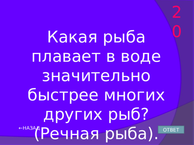 20 Какая рыба плавает в воде значительно быстрее многих других рыб? (Речная рыба). ← НАЗАД ОТВЕТ 