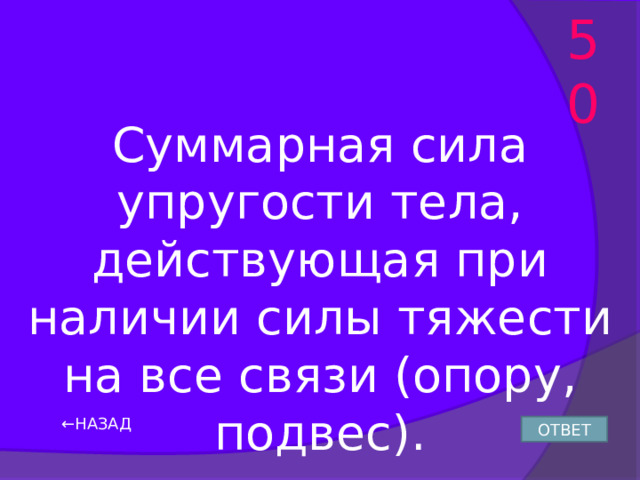 50 Суммарная сила упругости тела, действующая при наличии силы тяжести на все связи (опору, подвес). ← НАЗАД ОТВЕТ 