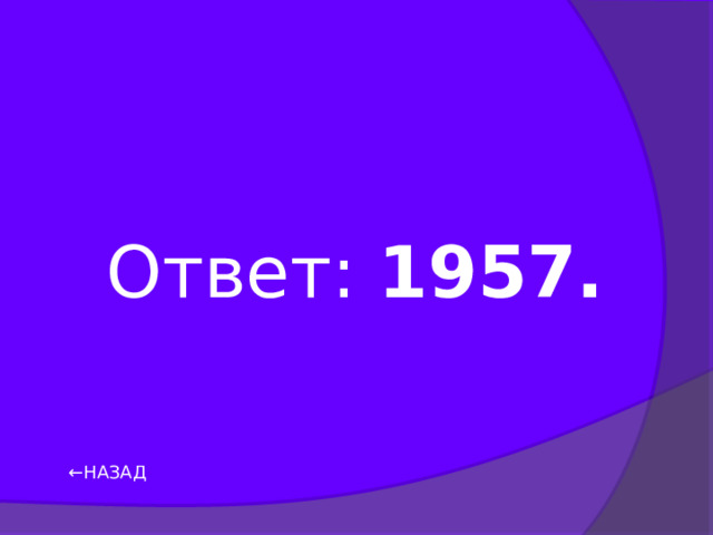 Ответ: 1957. ← НАЗАД 