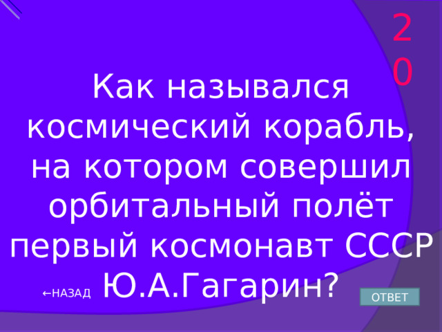 20 Как назывался космический корабль, на котором совершил орбитальный полёт первый космонавт СССР Ю.А.Гагарин? ← НАЗАД ОТВЕТ 