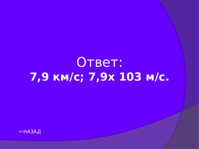 Ответ: 7,9 км/с; 7,9х 103 м/с.  ← НАЗАД 