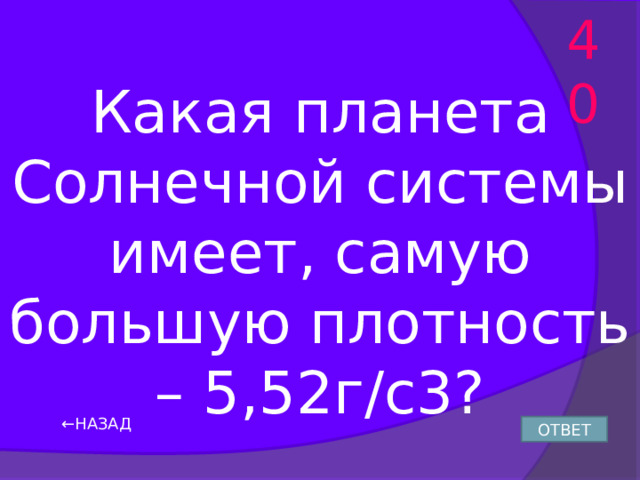 40 Какая планета Солнечной системы имеет, самую большую плотность – 5,52г/с3? ← НАЗАД ОТВЕТ 