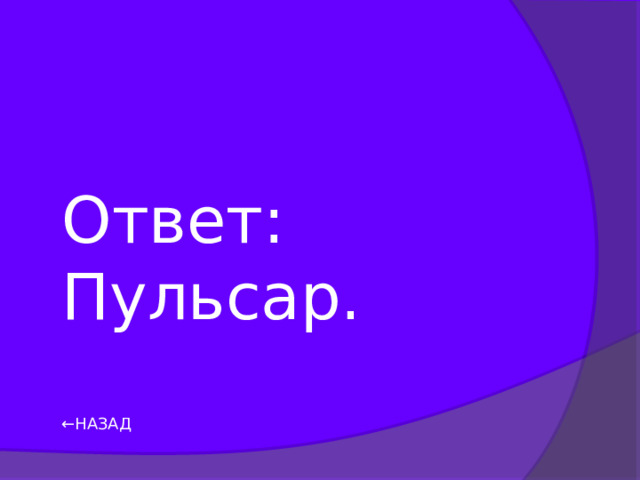 Ответ: Пульсар. ← НАЗАД 
